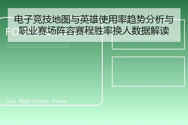 电子竞技地图与英雄使用率趋势分析与职业赛场阵容赛程胜率换人数据解读